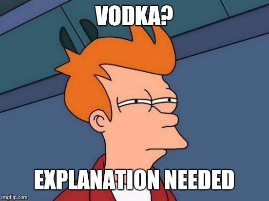 Futurama Fry Meme | VODKA? EXPLANATION NEEDED | image tagged in memes,futurama fry | made w/ Imgflip meme maker