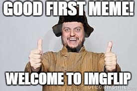 Crazy Russian | GOOD FIRST MEME! WELCOME TO IMGFLIP | image tagged in crazy russian | made w/ Imgflip meme maker
