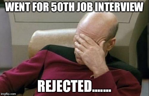 Rejected.... | WENT FOR 50TH JOB INTERVIEW REJECTED....... | image tagged in memes,captain picard facepalm | made w/ Imgflip meme maker