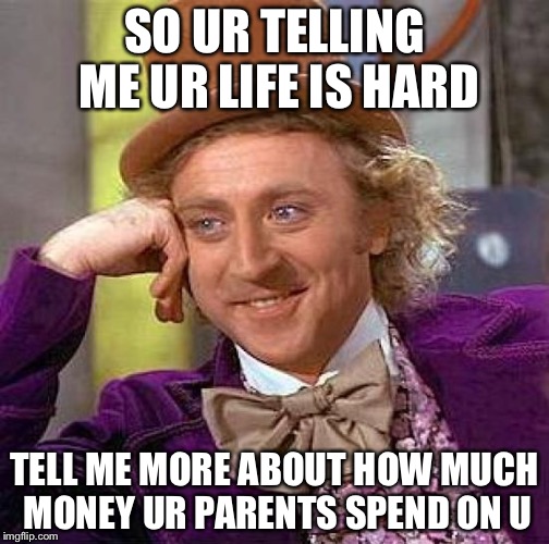 Tell me more...... | SO UR TELLING ME UR LIFE IS HARD TELL ME MORE ABOUT HOW MUCH MONEY UR PARENTS SPEND ON U | image tagged in memes,creepy condescending wonka | made w/ Imgflip meme maker