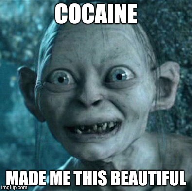 Gollum | COCAINE MADE ME THIS BEAUTIFUL | image tagged in memes,gollum | made w/ Imgflip meme maker