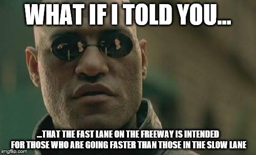 Matrix Morpheus Meme | WHAT IF I TOLD YOU... ...THAT THE FAST LANE ON THE FREEWAY IS INTENDED FOR THOSE WHO ARE GOING FASTER THAN THOSE IN THE SLOW LANE | image tagged in memes,matrix morpheus | made w/ Imgflip meme maker