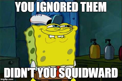Don't You Squidward Meme | YOU IGNORED THEM DIDN'T YOU SQUIDWARD | image tagged in memes,dont you squidward | made w/ Imgflip meme maker