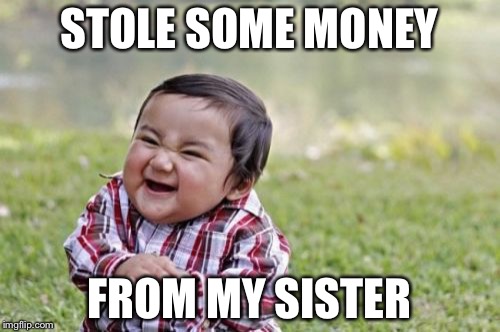 Muhahahaha | STOLE SOME MONEY FROM MY SISTER | image tagged in memes,evil toddler | made w/ Imgflip meme maker