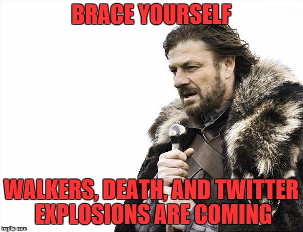 Brace for walkers | BRACE YOURSELF WALKERS, DEATH, AND TWITTER EXPLOSIONS ARE COMING | image tagged in memes,brace yourselves x is coming,walkers,the walking dead,game of thrones,twitter | made w/ Imgflip meme maker
