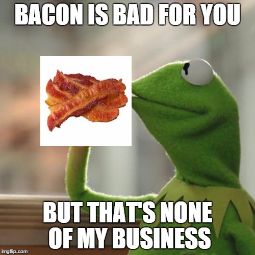 But That's None Of My Business Meme | BACON IS BAD FOR YOU BUT THAT'S NONE OF MY BUSINESS | image tagged in memes,but thats none of my business,kermit the frog,bacon | made w/ Imgflip meme maker