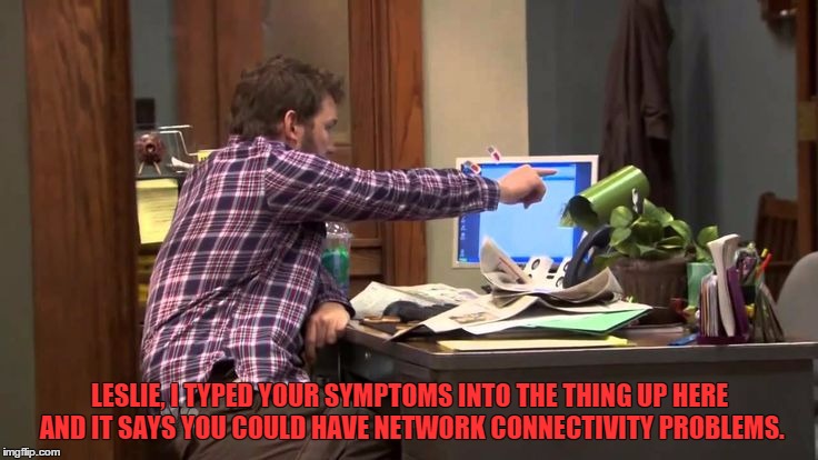 LESLIE, I TYPED YOUR SYMPTOMS INTO THE THING UP HERE AND IT SAYS YOU COULD HAVE NETWORK CONNECTIVITY PROBLEMS. | made w/ Imgflip meme maker