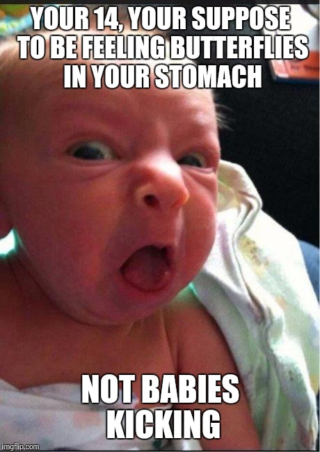 Disgusted baby | YOUR 14, YOUR SUPPOSE TO BE FEELING BUTTERFLIES IN YOUR STOMACH NOT BABIES KICKING | image tagged in disgusted baby | made w/ Imgflip meme maker