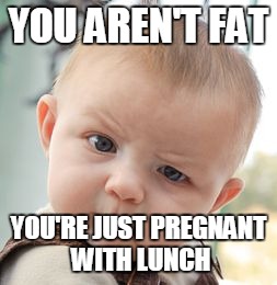Skeptical Baby | YOU AREN'T FAT YOU'RE JUST PREGNANT WITH LUNCH | image tagged in memes,skeptical baby | made w/ Imgflip meme maker
