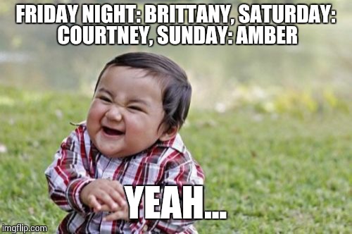 Evil Toddler Meme | FRIDAY NIGHT: BRITTANY, SATURDAY: COURTNEY, SUNDAY: AMBER YEAH... | image tagged in memes,evil toddler | made w/ Imgflip meme maker