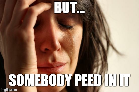 First World Problems Meme | BUT... SOMEBODY PEED IN IT | image tagged in memes,first world problems | made w/ Imgflip meme maker