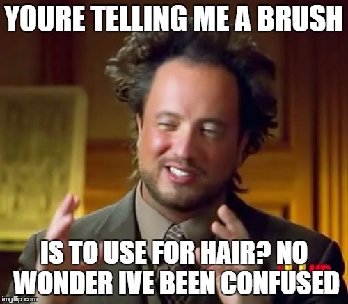 Ancient Aliens | YOURE TELLING ME A BRUSH IS TO USE FOR HAIR? NO WONDER IVE BEEN CONFUSED | image tagged in memes,ancient aliens | made w/ Imgflip meme maker