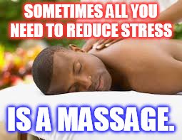 SOMETIMES ALL YOU NEED TO REDUCE STRESS IS A MASSAGE. | image tagged in massage,black,stress | made w/ Imgflip meme maker