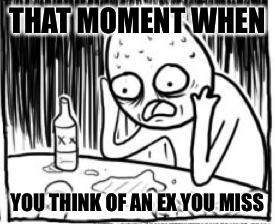 depressed fan | THAT MOMENT WHEN YOU THINK OF AN EX YOU MISS | image tagged in depressed fan | made w/ Imgflip meme maker
