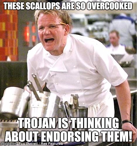 Chef Gordon Ramsay | THESE SCALLOPS ARE SO OVERCOOKED TROJAN IS THINKING ABOUT ENDORSING THEM! | image tagged in memes,chef gordon ramsay | made w/ Imgflip meme maker