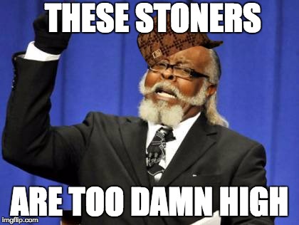 Too Damn High | THESE STONERS ARE TOO DAMN HIGH | image tagged in memes,too damn high,scumbag | made w/ Imgflip meme maker