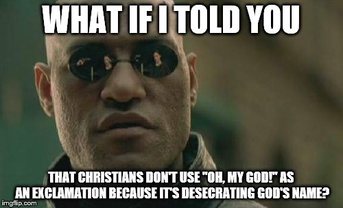 Matrix Morpheus Meme | WHAT IF I TOLD YOU THAT CHRISTIANS DON'T USE "OH, MY GOD!" AS AN EXCLAMATION BECAUSE IT'S DESECRATING GOD'S NAME? | image tagged in memes,matrix morpheus | made w/ Imgflip meme maker