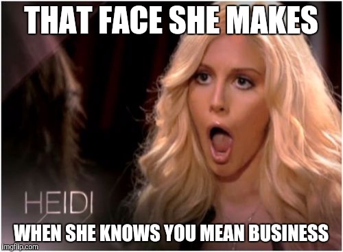 So Much Drama | THAT FACE SHE MAKES WHEN SHE KNOWS YOU MEAN BUSINESS | image tagged in memes,so much drama | made w/ Imgflip meme maker