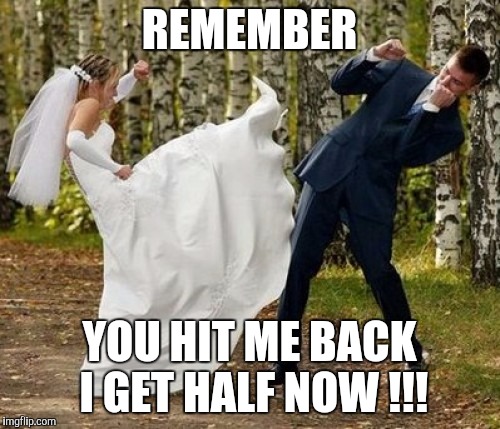 Angry Bride | REMEMBER YOU HIT ME BACK I GET HALF NOW !!! | image tagged in memes,angry bride | made w/ Imgflip meme maker