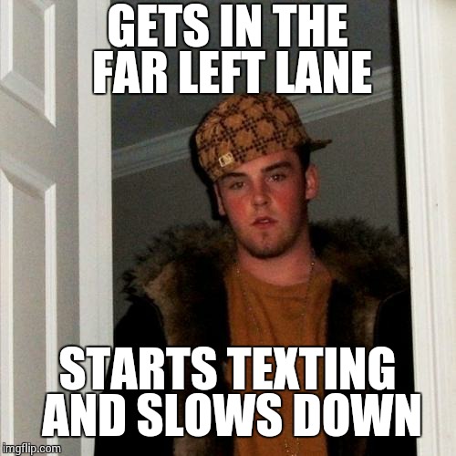 Scumbag Steve Meme | GETS IN THE FAR LEFT LANE STARTS TEXTING AND SLOWS DOWN | image tagged in memes,scumbag steve | made w/ Imgflip meme maker