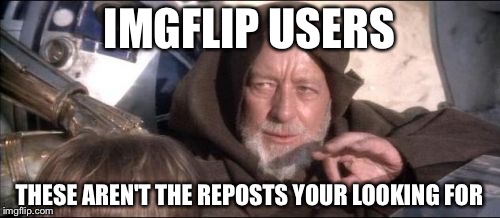 These Aren't The Droids You Were Looking For Meme | IMGFLIP USERS THESE AREN'T THE REPOSTS YOUR LOOKING FOR | image tagged in memes,these arent the droids you were looking for | made w/ Imgflip meme maker