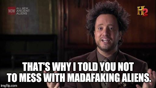 THAT'S WHY I TOLD YOU NOT TO MESS WITH MADAFAKING ALIENS. | made w/ Imgflip meme maker
