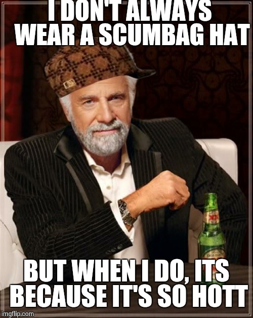 The Most Interesting Man In The World Meme | I DON'T ALWAYS WEAR A SCUMBAG HAT BUT WHEN I DO, ITS BECAUSE IT'S SO HOTT | image tagged in memes,the most interesting man in the world,scumbag | made w/ Imgflip meme maker