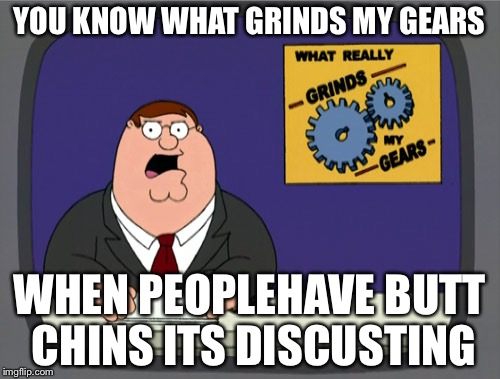 Peter Griffin News | YOU KNOW WHAT GRINDS MY GEARS WHEN PEOPLEHAVE BUTT CHINS ITS DISCUSTING | image tagged in memes,peter griffin news | made w/ Imgflip meme maker