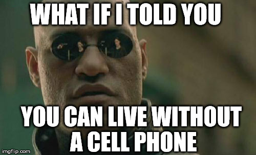 Matrix Morpheus | WHAT IF I TOLD YOU YOU CAN LIVE WITHOUT A CELL PHONE | image tagged in memes,matrix morpheus | made w/ Imgflip meme maker