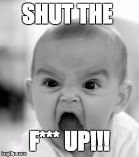 Angry Baby | SHUT THE F*** UP!!! | image tagged in memes,angry baby | made w/ Imgflip meme maker