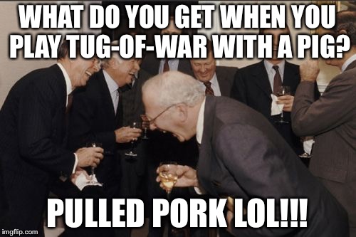 Laughing Men In Suits | WHAT DO YOU GET WHEN YOU PLAY TUG-OF-WAR WITH A PIG? PULLED PORK
LOL!!! | image tagged in memes,laughing men in suits | made w/ Imgflip meme maker