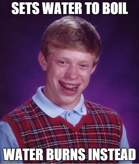 SETS WATER TO BOIL WATER BURNS INSTEAD | image tagged in memes,bad luck brian | made w/ Imgflip meme maker