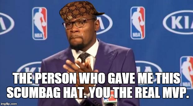 You The Real MVP Meme | THE PERSON WHO GAVE ME THIS SCUMBAG HAT. YOU THE REAL MVP. | image tagged in memes,you the real mvp,scumbag | made w/ Imgflip meme maker
