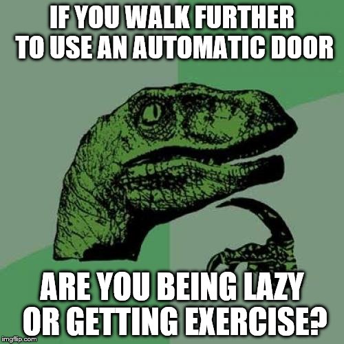 Philosoraptor | IF YOU WALK FURTHER TO USE AN AUTOMATIC DOOR ARE YOU BEING LAZY OR GETTING EXERCISE? | image tagged in memes,philosoraptor,lazy,exercise | made w/ Imgflip meme maker