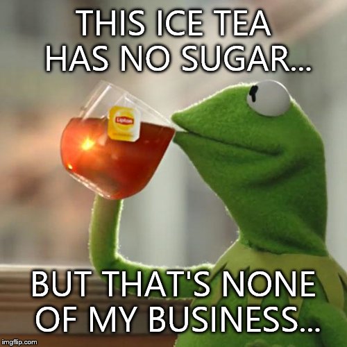 But That's None Of My Business | THIS ICE TEA HAS NO SUGAR... BUT THAT'S NONE OF MY BUSINESS... | image tagged in memes,but thats none of my business,kermit the frog | made w/ Imgflip meme maker