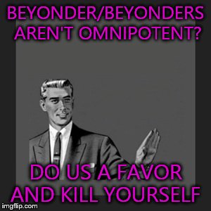 Beyonder/Beyonders aren't omnipotent? Da fuq?! | BEYONDER/BEYONDERS AREN'T OMNIPOTENT? DO US A FAVOR AND KILL YOURSELF | image tagged in memes,kill yourself guy,beyonder,funny memes,comics/cartoons | made w/ Imgflip meme maker