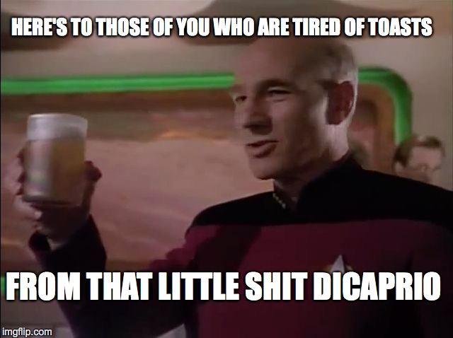 Picard's Drunk Again | HERE'S TO THOSE OF YOU WHO ARE TIRED OF TOASTS FROM THAT LITTLE SHIT DICAPRIO | image tagged in captain picard,leonardo dicaprio cheers,dicaprio toast,nsfw | made w/ Imgflip meme maker