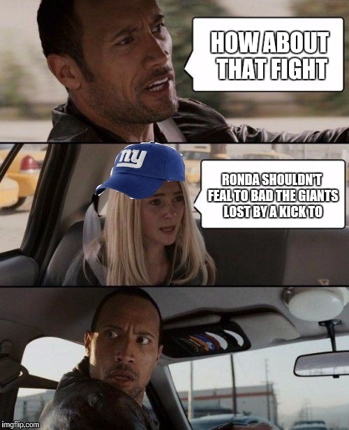 The Rock driving | HOW ABOUT THAT FIGHT RONDA SHOULDN'T FEAL TO BAD THE GIANTS LOST BY A KICK TO | image tagged in the rock,ronda rousey,memes | made w/ Imgflip meme maker