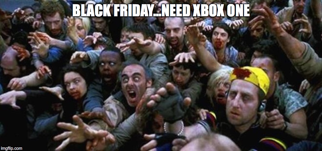 Black Friday | BLACK FRIDAY...NEED XBOX ONE | image tagged in zombies,xbox one,xbox vs ps4 | made w/ Imgflip meme maker