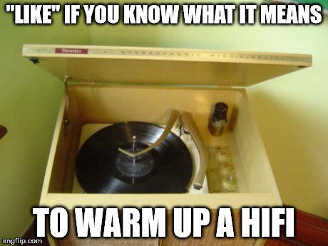 "LIKE" IF YOU KNOW WHAT IT MEANS TO WARM UP A HIFI | image tagged in hifi | made w/ Imgflip meme maker