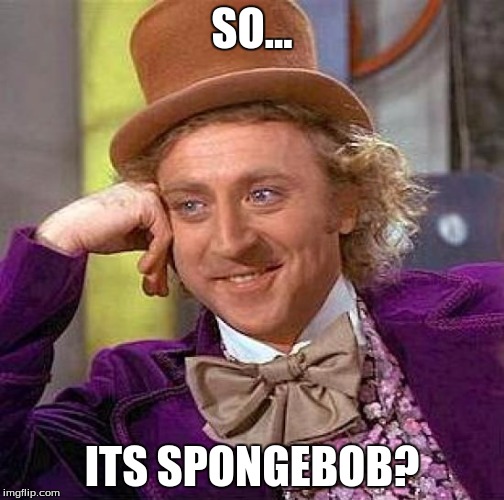 Creepy Condescending Wonka Meme | SO... ITS SPONGEBOB? | image tagged in memes,creepy condescending wonka | made w/ Imgflip meme maker