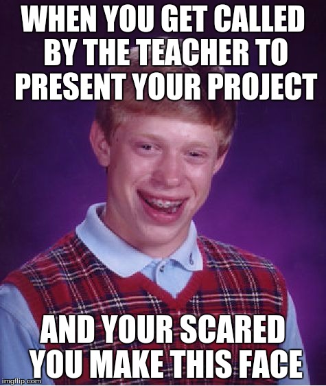 Bad Luck Brian | WHEN YOU GET CALLED BY THE TEACHER TO PRESENT YOUR PROJECT AND YOUR SCARED YOU MAKE THIS FACE | image tagged in memes,bad luck brian | made w/ Imgflip meme maker