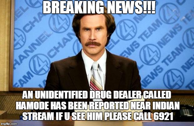 BREAKING NEWS | BREAKING NEWS!!! AN UNIDENTIFIED DRUG DEALER CALLED HAMODE HAS BEEN REPORTED NEAR INDIAN STREAM IF U SEE HIM PLEASE CALL 6921 | image tagged in breaking news | made w/ Imgflip meme maker