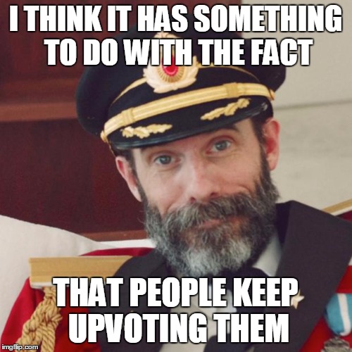 I THINK IT HAS SOMETHING TO DO WITH THE FACT THAT PEOPLE KEEP UPVOTING THEM | made w/ Imgflip meme maker