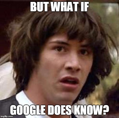 Conspiracy Keanu Meme | BUT WHAT IF GOOGLE DOES KNOW? | image tagged in memes,conspiracy keanu | made w/ Imgflip meme maker