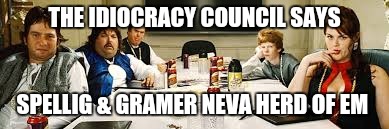 THE IDIOCRACY COUNCIL SAYS SPELLIG & GRAMER NEVA HERD OF EM | made w/ Imgflip meme maker