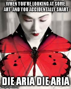 WHEN YOU'RE LOOKING AT SOME ART 
AND YOU ACCIDENTALLY SHART DIE ARIA DIE ARIA | image tagged in madame buttlerfly | made w/ Imgflip meme maker