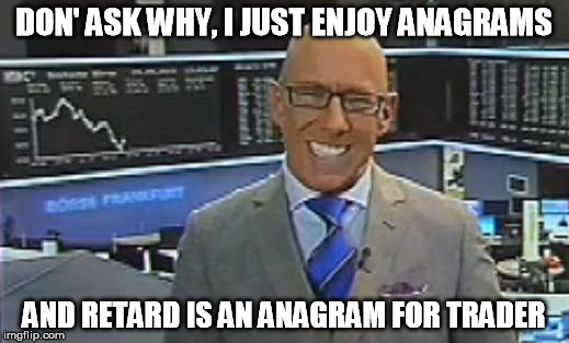DON' ASK WHY, I JUST ENJOY ANAGRAMS AND RETARD IS AN ANAGRAM FOR TRADER | image tagged in stock trader | made w/ Imgflip meme maker