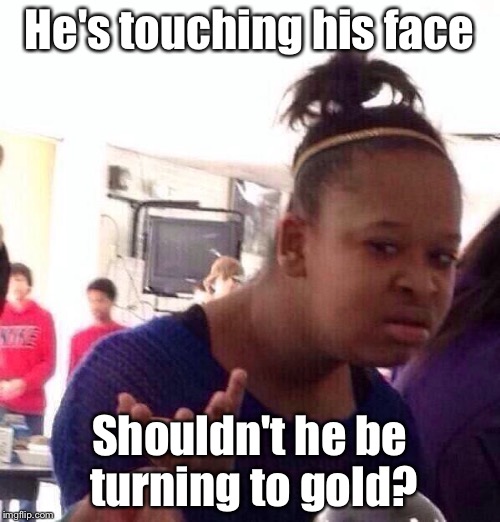 Black Girl Wat Meme | He's touching his face Shouldn't he be turning to gold? | image tagged in memes,black girl wat | made w/ Imgflip meme maker