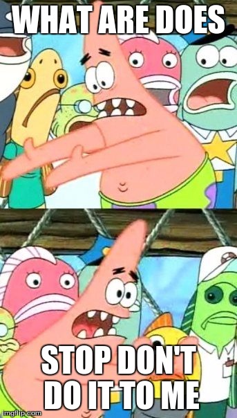 Put It Somewhere Else Patrick | WHAT ARE DOES STOP DON'T DO IT TO ME | image tagged in memes,put it somewhere else patrick | made w/ Imgflip meme maker